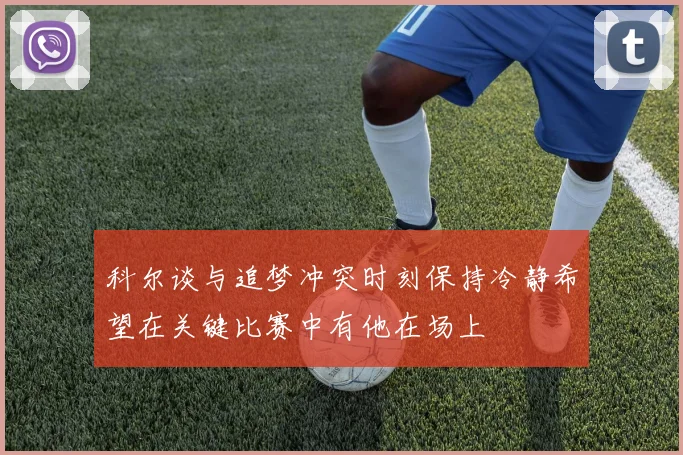 科尔谈与追梦冲突时刻保持冷静希望在关键比赛中有他在场上