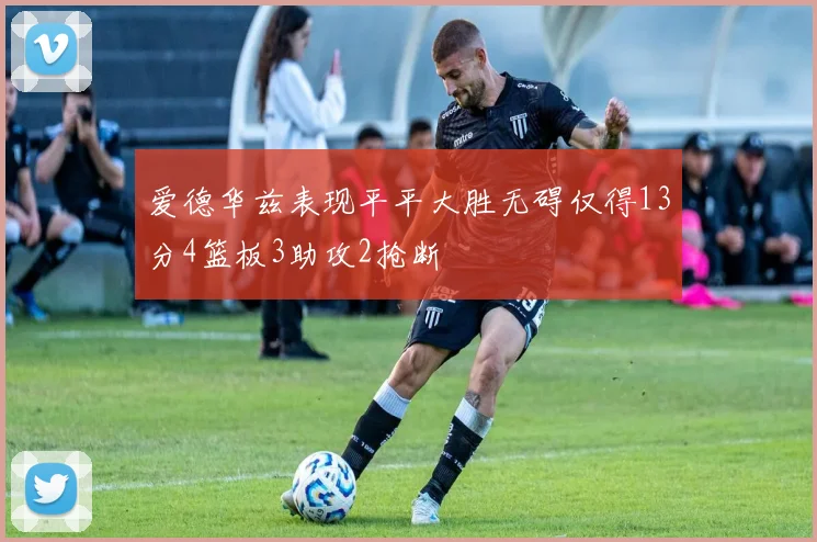 爱德华兹表现平平大胜无碍仅得13分4篮板3助攻2抢断