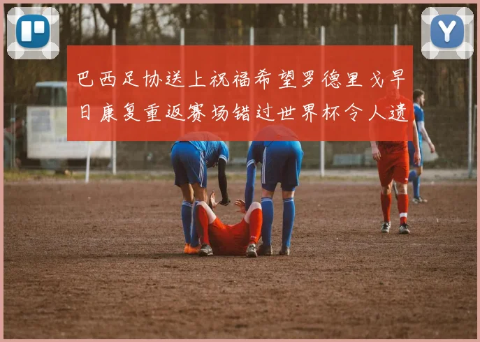 巴西足协送上祝福希望罗德里戈早日康复重返赛场错过世界杯令人遗憾