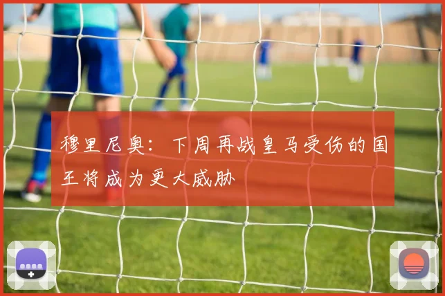 穆里尼奥：下周再战皇马受伤的国王将成为更大威胁