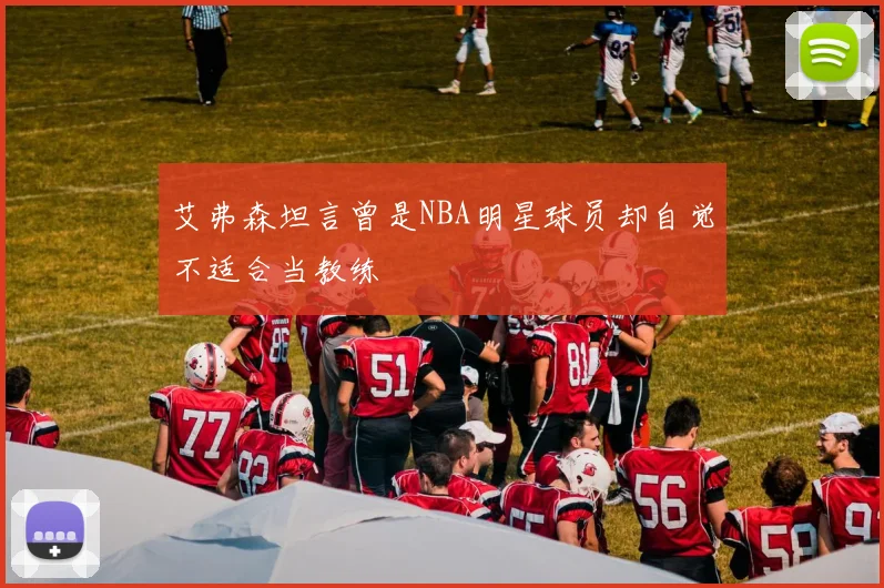 艾弗森坦言曾是NBA明星球员却自觉不适合当教练
