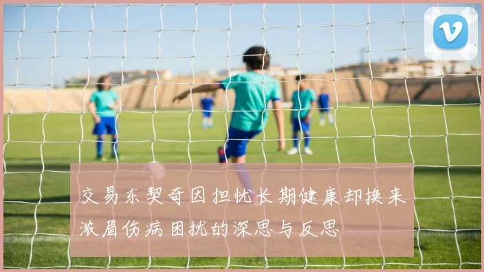 交易东契奇因担忧长期健康却换来浓眉伤病困扰的深思与反思