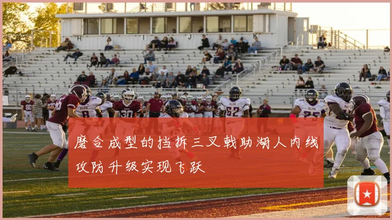 磨合成型的挡拆三叉戟助湖人内线攻防升级实现飞跃
