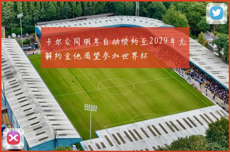 卡尔合同明年自动续约至2029年无解约金他渴望参加世界杯