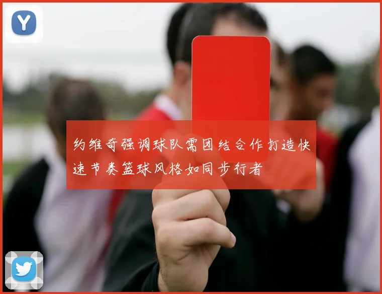 约维奇强调球队需团结合作打造快速节奏篮球风格如同步行者