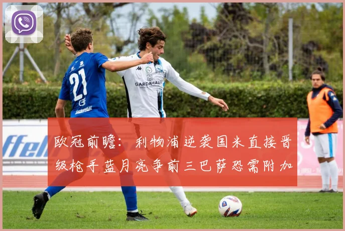 欧冠前瞻：利物浦逆袭国米直接晋级枪手蓝月亮争前三巴萨恐需附加赛考验