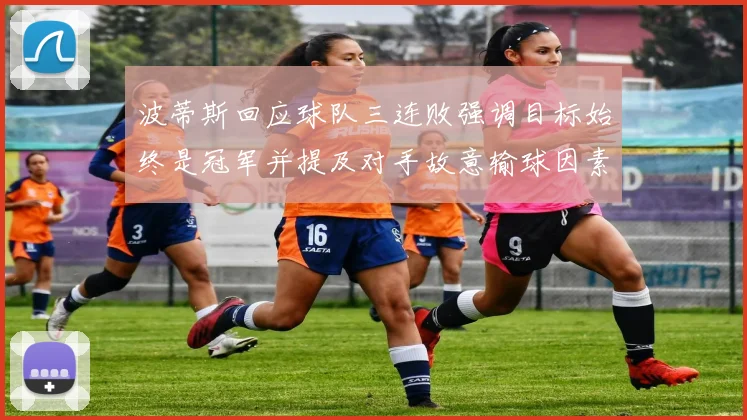 波蒂斯回应球队三连败强调目标始终是冠军并提及对手故意输球因素