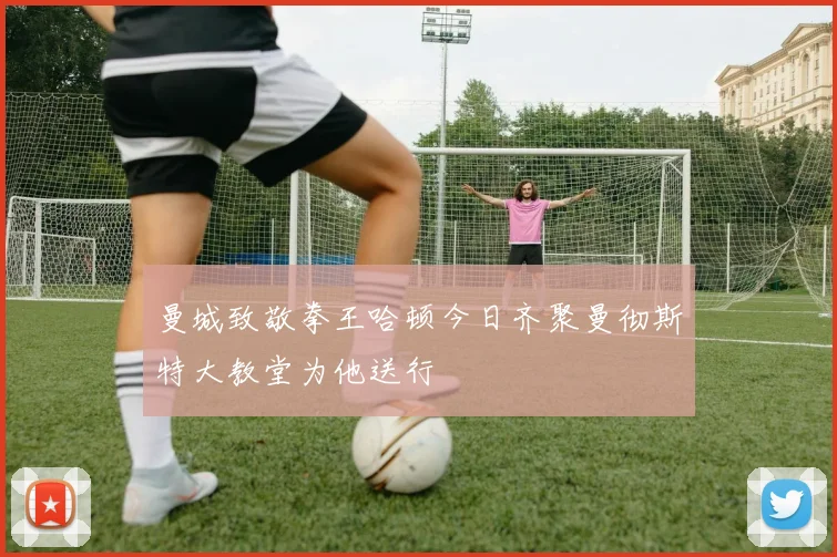 曼城致敬拳王哈顿今日齐聚曼彻斯特大教堂为他送行