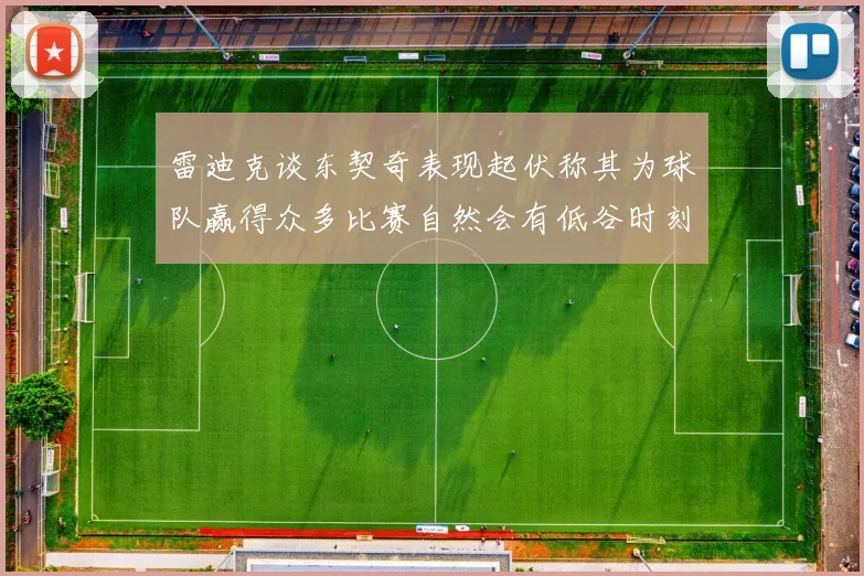 雷迪克谈东契奇表现起伏称其为球队赢得众多比赛自然会有低谷时刻