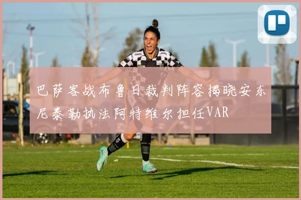 巴萨客战布鲁日裁判阵容揭晓安东尼泰勒执法阿特维尔担任VAR
