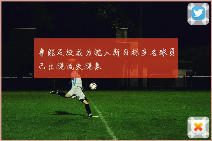 鲁能足校成为挖人新目标多名球员已出现流失现象