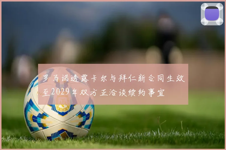 罗马诺透露卡尔与拜仁新合同生效至2029年双方正洽谈续约事宜