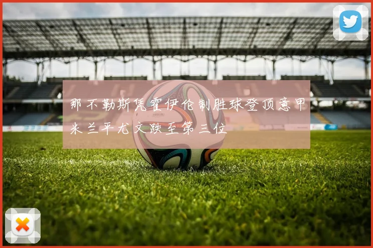 那不勒斯凭霍伊伦制胜球登顶意甲米兰平尤文跌至第三位