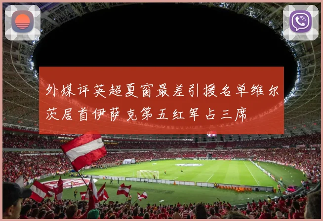 外媒评英超夏窗最差引援名单维尔茨居首伊萨克第五红军占三席