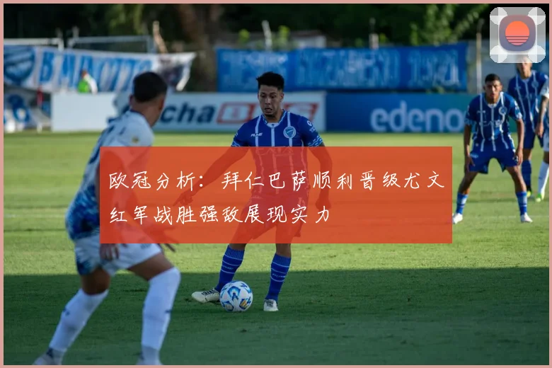 欧冠分析：拜仁巴萨顺利晋级尤文红军战胜强敌展现实力
