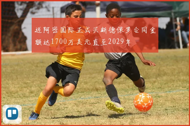 迈阿密国际正式买断德保罗合同金额达1700万美元直至2029年