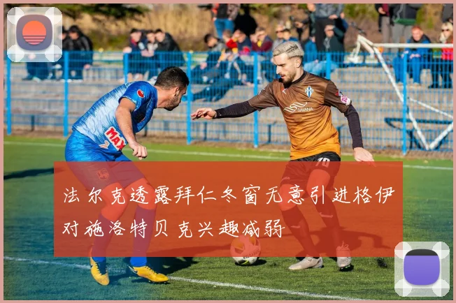 法尔克透露拜仁冬窗无意引进格伊对施洛特贝克兴趣减弱