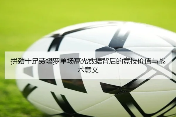 拼劲十足劳塔罗单场高光数据背后的竞技价值与战术意义（Yabo）