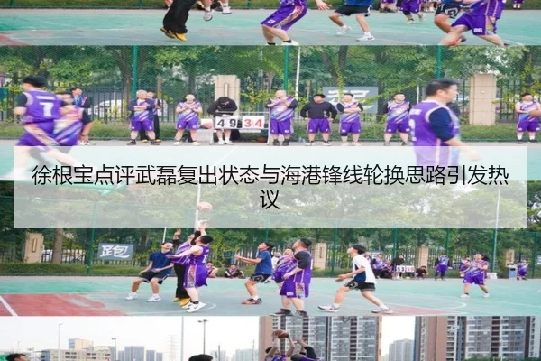 徐根宝点评武磊复出状态与海港锋线轮换思路引发热议（Yabo）